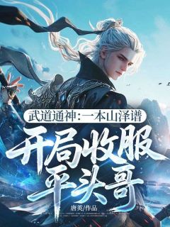 武道通神：一本山泽谱，开局收服平头哥林凡白虎完整篇在线阅读