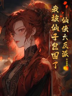 《仙侠大反派，我被仙子包围了！》小说完结版在线阅读 颜赦柳嫣然小说全文