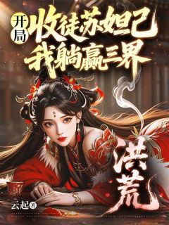 洪荒：开局收徒苏妲己，我躺赢三界主角杨戬妲己 第7章全文章节免费试读