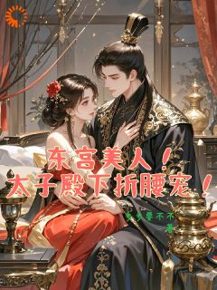 【爆款新书】东宫美人！太子殿下折腰宠！ 苏静妤萧景湛小说全文章节在线阅读