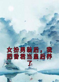 《沈清辞魁爷》女扮男装后，我把昏君当皇后养了小说全部章节目录