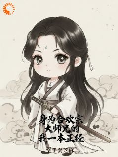 《身为合欢宗大师兄的我一本正经》完结版免费阅读 《身为合欢宗大师兄的我一本正经》最新章节列表