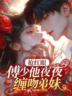 《抢红眼！傅少他夜夜缠吻弟妹》小说章节目录精彩试读 秦晚宁傅时砚小说阅读