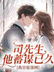 司先生他蓄谋已久，我甘愿落网徐栀司清宴小说精彩内容在线阅读