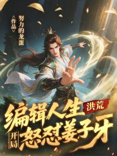 《洪荒：编辑人生，开局怒怼姜子牙》小说在线阅读 《洪荒：编辑人生，开局怒怼姜子牙》最新章节列表