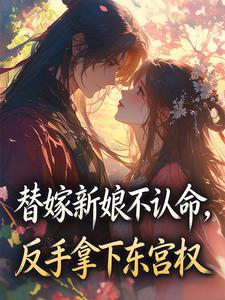 《替嫁新娘不认命，反手拿下东宫权》小说章节在线试读 第3章