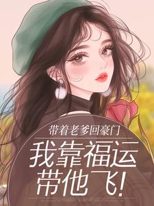 带着老爹回豪门，我靠福运带他飞！全文免费试读 久宝傅肆小说全本无弹窗