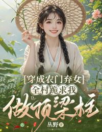 《张小丫齐朝》小说大结局在线试读 穿成农门弃女，全村跪求我做顶梁柱小说全文