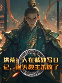 叶晨赵公明洪荒：人在截教写日记，通天教主杀疯了小说全部章节目录