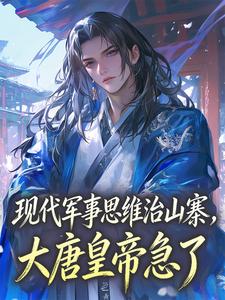 现代军事思维治山寨，大唐皇帝急了楚洋长孙无垢 楚洋长孙无垢小说阅读