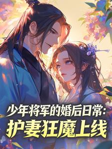 姜姒谢九安阅读_姜姒谢九安《少年将军的婚后日常：护妻狂魔上线》