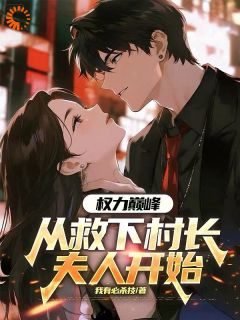 《权力巅峰：从救下村长夫人开始》小说全文免费阅读 林阳苏晴小说全文