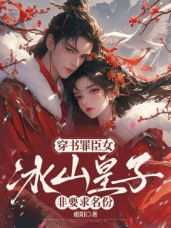《沈桃桃谢云景》小说大结局精彩阅读 穿书罪臣女，冰山皇子非要求名份小说全文