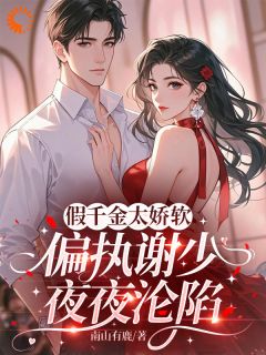 《假千金太娇软，偏执谢少夜夜沦陷》小说免费阅读 《假千金太娇软，偏执谢少夜夜沦陷》最新章节列表