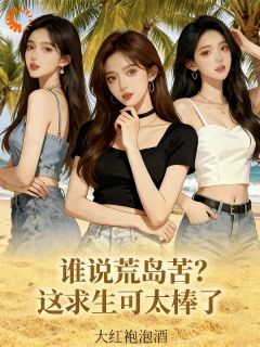 《谁说荒岛苦？这求生可太棒了》陈峰白美兰章节精彩阅读 第7章