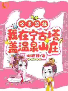 全家流放，我在宁古塔盖温泉山庄楚念楚云免费在线免费试读
