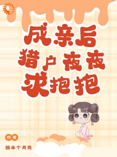 《秦桑沈猎》小说全文在线试读 成亲后，猎户夜夜求抱抱小说全文