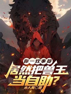 《苏宇》你一炊事员，居然把兽王当自助？小说精彩内容免费试读