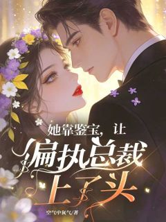 许星辰顾辰南她靠鉴宝，让偏执总裁上了头小说完整篇在线阅读