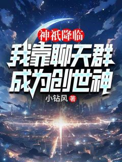 《姜明秦始皇》神祇降临：我靠聊天群成为创世神小说在线阅读