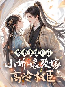 谢明酥孟鹤卿被书生抛弃后，小娇娘改嫁高冷权臣小说全本在线阅读