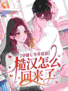 穿越七零养崽崽，糙汉怎么回来了？全文目录 苏软软陆子恒免费章节阅读