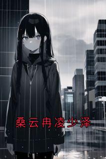 凌少泽桑云冉全文精彩章节在线阅读（桑云冉凌少泽）