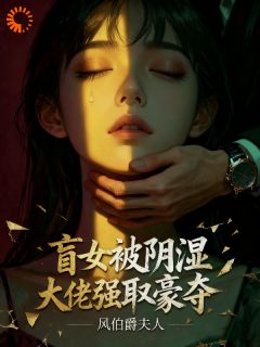 盲女阴湿大佬强取豪夺温瑜钟秋旻阅读_盲女阴湿大佬强取豪夺文本在线阅读