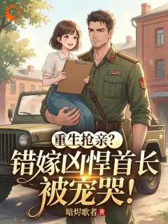 主角是重生抢亲？错嫁凶悍首长被宠哭！的小说 《江绵绵周悍》 全文在线阅读