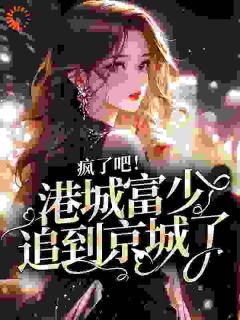 《疯了吧！港城富少追到京城了》时栎靳西爵第2章大结局在线试读