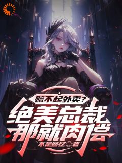 [赔不起外卖？绝美总裁：那就肉偿]张衍聂倾城小说全文章节目录在线阅读