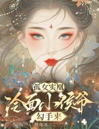 孤女实凰：冷面小侯爷勾手来凤飞澄谢怯蛮目录_孤女实凰：冷面小侯爷勾手来阅读