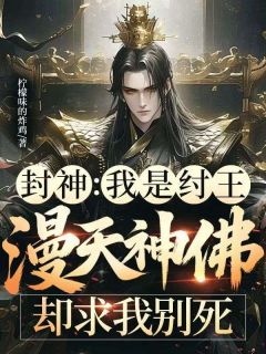 子受土行孙姜子牙封神：我是纣王，漫天神佛却求我别死小说精彩章节免费试读