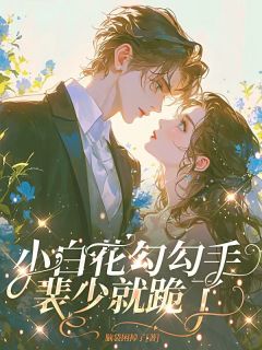 《小白花勾勾手，裴少就跪了》大结局免费阅读 《小白花勾勾手，裴少就跪了》最新章节目录