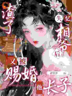 新书《渣了失忆相爷后，又被赐婚他长子》小说全集阅读 崔知缈萧归凛小说免费精彩章节全文