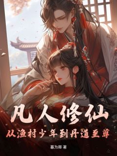 《凡人修仙：从渔村少年到丹道至尊》大结局在线试读 《凡人修仙：从渔村少年到丹道至尊》最新章节目录
