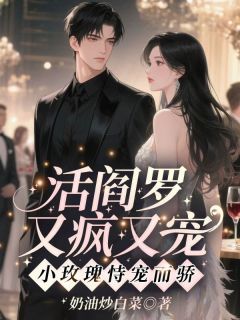 活阎罗又疯又宠，小玫瑰恃宠而骄全章节免费阅读 主角夏娇娇谢羁完结版