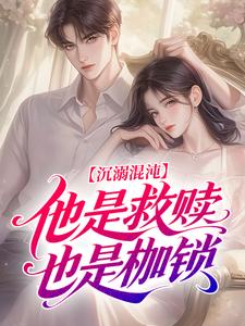 《沉溺混沌，他是救赎也是枷锁》完结版免费阅读 《沉溺混沌，他是救赎也是枷锁》最新章节列表