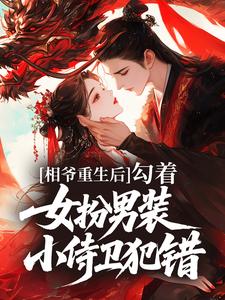 《相爷重生后，勾着女扮男装小侍卫犯错》大结局免费试读 《相爷重生后，勾着女扮男装小侍卫犯错》最新章节列表