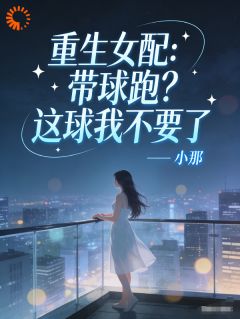 《重生女配，带球跑？这球我不要了》小说精彩试读 《重生女配，带球跑？这球我不要了》最新章节列表