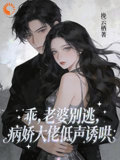 《乖，老婆别逃，病娇大佬低声诱哄》小说全集免费免费试读（陆知秦妄）第10章