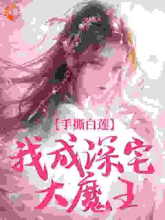 陆湛雨玉和豫小说全文免费试读 手撕白莲，我成深宅大魔王全文精彩章节章节