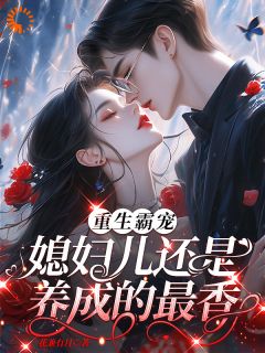 姜颜顾淮珹重生霸宠，媳妇儿还是养成的最香 by花兼有月完整在线阅读