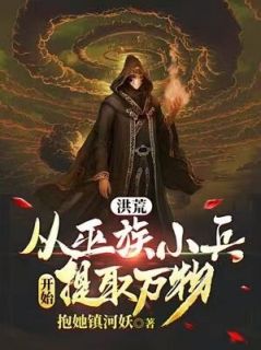 苏云大羿洪荒：从巫族小兵开始提取万物 洪荒：从巫族小兵开始提取万物小说阅读