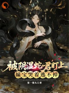 《被高冷蛇君纠缠后，阿妹逃不掉了》苏以恩封巳第5章章节目录免费试读