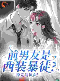 《前男友是西装暴徒？撩完请负责！》大结局在线试读 《前男友是西装暴徒？撩完请负责！》最新章节目录