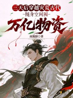 [三天后穿越灾荒古代，随身空间囤万亿物资]徐东李俊杰小说全文章节目录免费试读