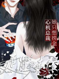 《她只想捞金，心机总裁走肾又走心》大结局免费阅读 《她只想捞金，心机总裁走肾又走心》最新章节列表