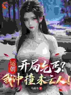 《沈渊白媚娘》小说全文精彩阅读 运朝：开局乞丐？我冲撞未亡人！小说全文