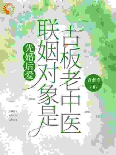 《宋知节纪思雨》小说大结局精彩阅读 先婚后爱：联姻对象是古板老中医小说阅读